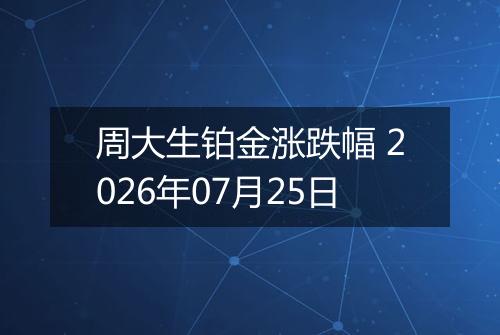 周大生铂金涨跌幅 2026年07月25日