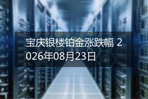 宝庆银楼铂金涨跌幅 2026年08月23日