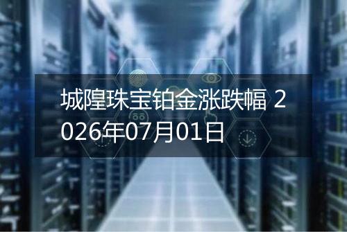 城隍珠宝铂金涨跌幅 2026年07月01日
