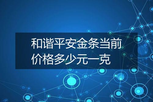 和谐平安金条当前价格多少元一克