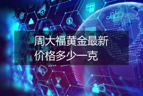 周大福黄金最新价格多少一克