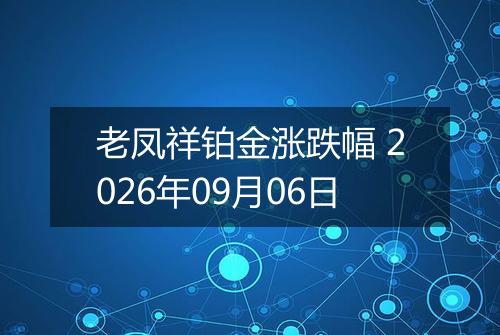 老凤祥铂金涨跌幅 2026年09月06日