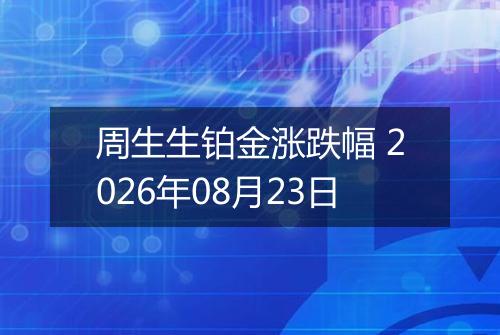 周生生铂金涨跌幅 2026年08月23日