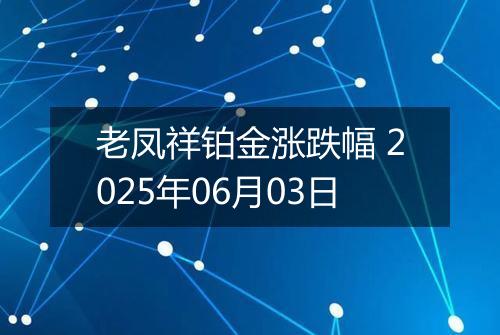 老凤祥铂金涨跌幅 2025年06月03日