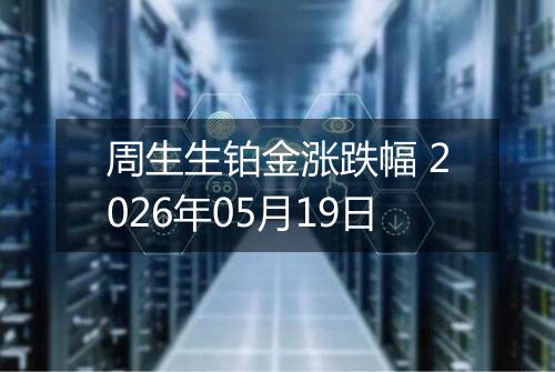 周生生铂金涨跌幅 2026年05月19日