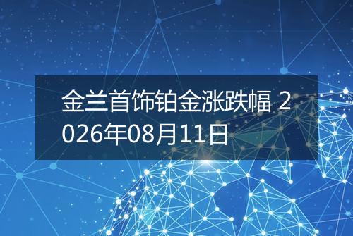 金兰首饰铂金涨跌幅 2026年08月11日
