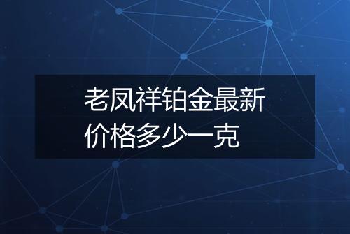 老凤祥铂金最新价格多少一克