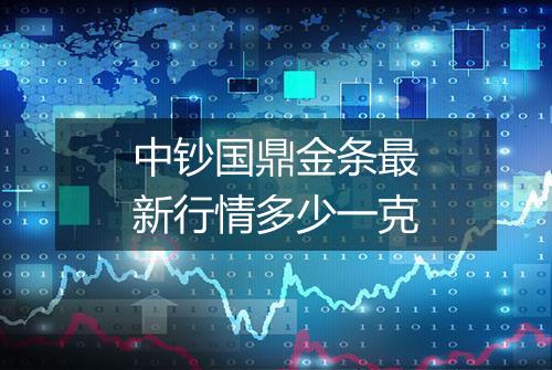 中钞国鼎金条最新行情多少一克