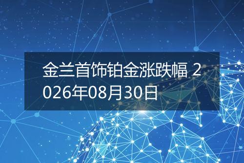 金兰首饰铂金涨跌幅 2026年08月30日
