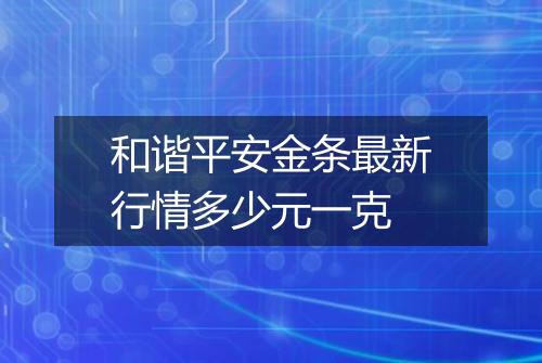 和谐平安金条最新行情多少元一克