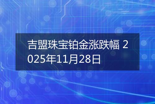 吉盟珠宝铂金涨跌幅 2025年11月28日