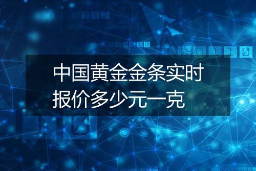 中国黄金金条实时报价多少元一克