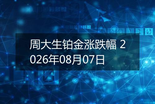周大生铂金涨跌幅 2026年08月07日