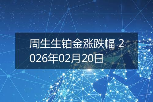 周生生铂金涨跌幅 2026年02月20日
