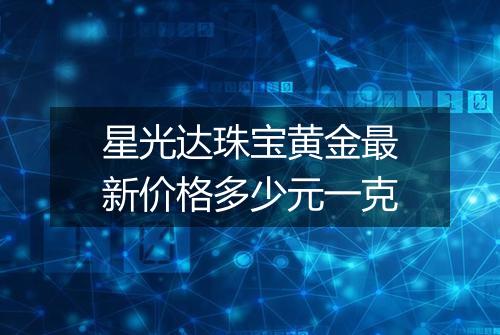 星光达珠宝黄金最新价格多少元一克