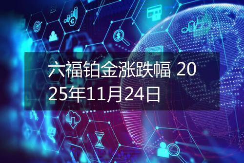 六福铂金涨跌幅 2025年11月24日