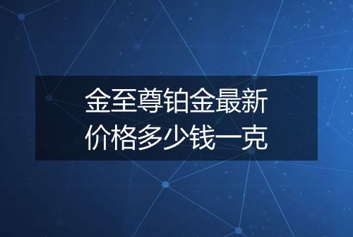 金至尊铂金最新价格多少钱一克