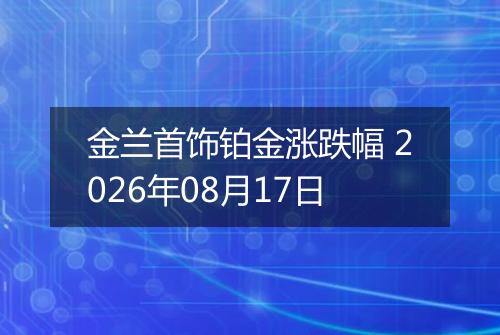 金兰首饰铂金涨跌幅 2026年08月17日