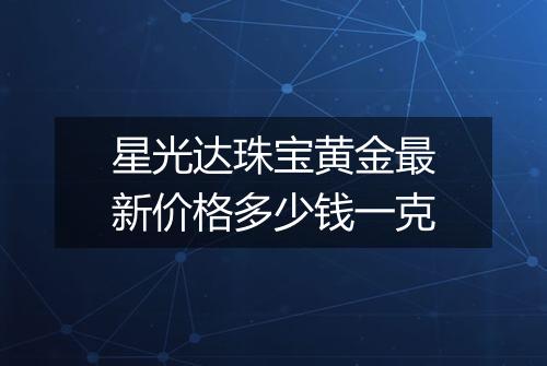 星光达珠宝黄金最新价格多少钱一克
