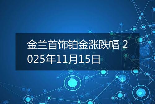 金兰首饰铂金涨跌幅 2025年11月15日
