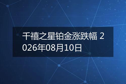 千禧之星铂金涨跌幅 2026年08月10日