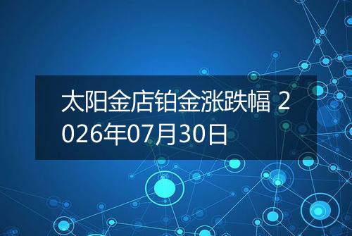太阳金店铂金涨跌幅 2026年07月30日