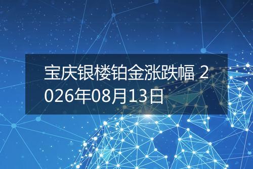 宝庆银楼铂金涨跌幅 2026年08月13日