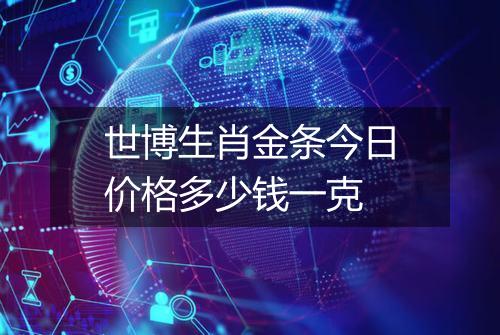 世博生肖金条今日价格多少钱一克