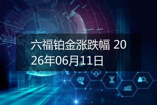 六福铂金涨跌幅 2026年06月11日
