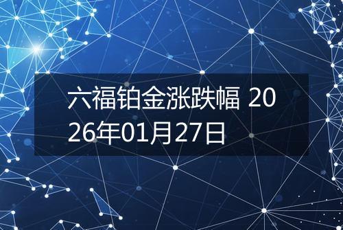 六福铂金涨跌幅 2026年01月27日