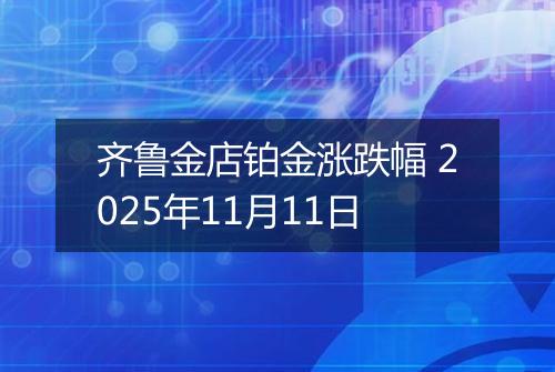 齐鲁金店铂金涨跌幅 2025年11月11日
