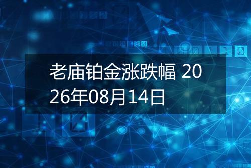 老庙铂金涨跌幅 2026年08月14日