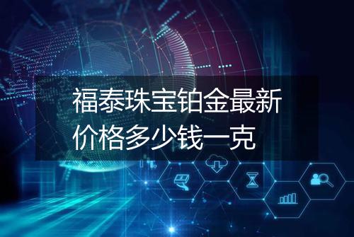 福泰珠宝铂金最新价格多少钱一克