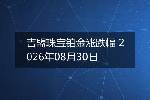 吉盟珠宝铂金涨跌幅 2026年08月30日