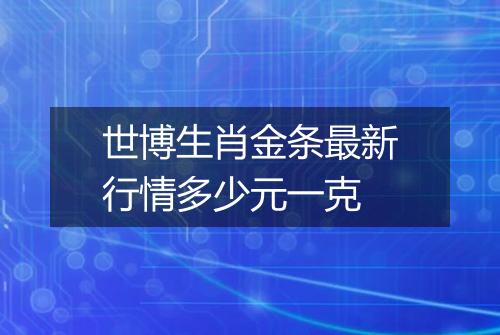 世博生肖金条最新行情多少元一克