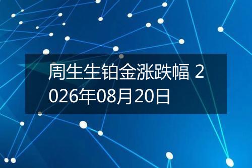 周生生铂金涨跌幅 2026年08月20日