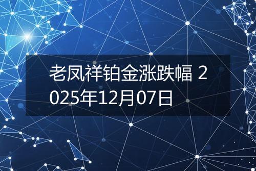 老凤祥铂金涨跌幅 2025年12月07日
