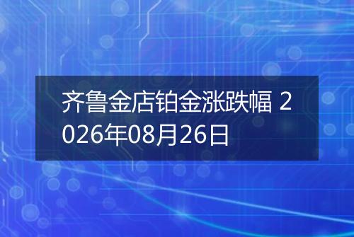 齐鲁金店铂金涨跌幅 2026年08月26日