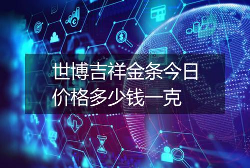 世博吉祥金条今日价格多少钱一克