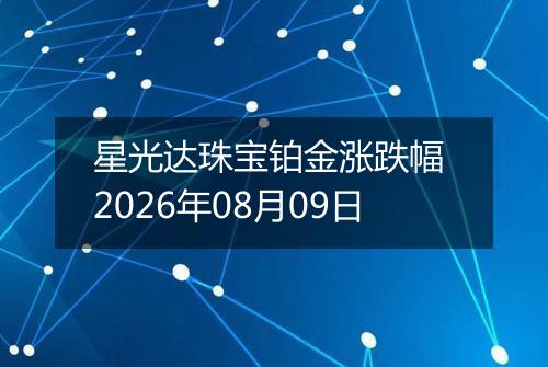 星光达珠宝铂金涨跌幅 2026年08月09日