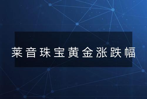 莱音珠宝黄金涨跌幅