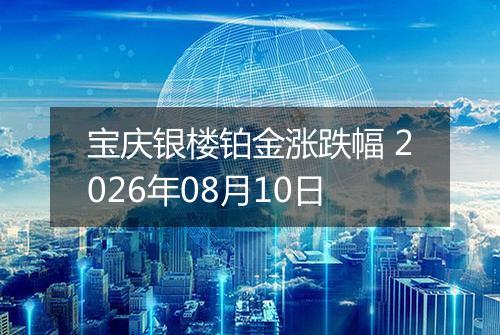 宝庆银楼铂金涨跌幅 2026年08月10日