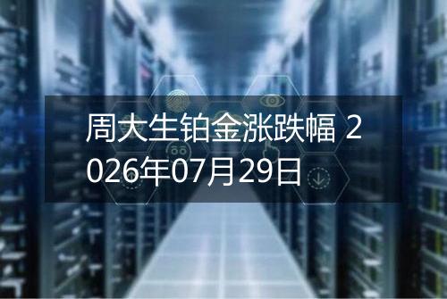 周大生铂金涨跌幅 2026年07月29日