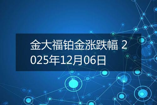 金大福铂金涨跌幅 2025年12月06日