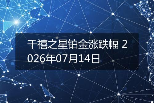千禧之星铂金涨跌幅 2026年07月14日