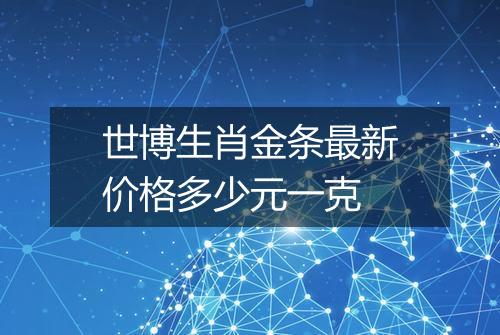 世博生肖金条最新价格多少元一克