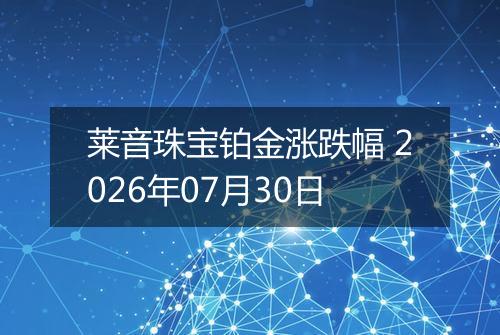 莱音珠宝铂金涨跌幅 2026年07月30日