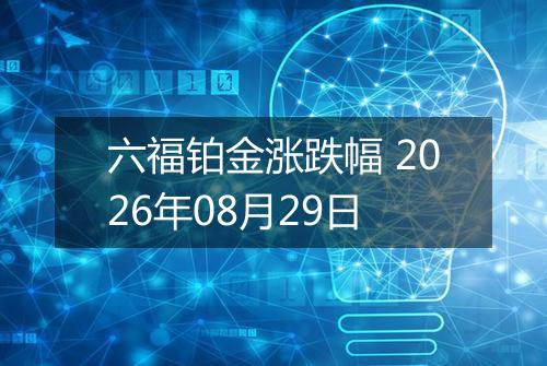 六福铂金涨跌幅 2026年08月29日