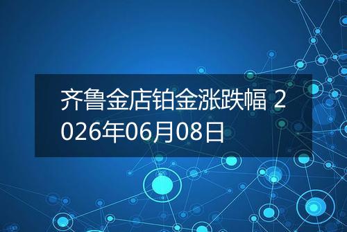 齐鲁金店铂金涨跌幅 2026年06月08日