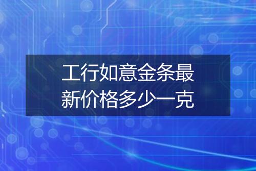 工行如意金条最新价格多少一克